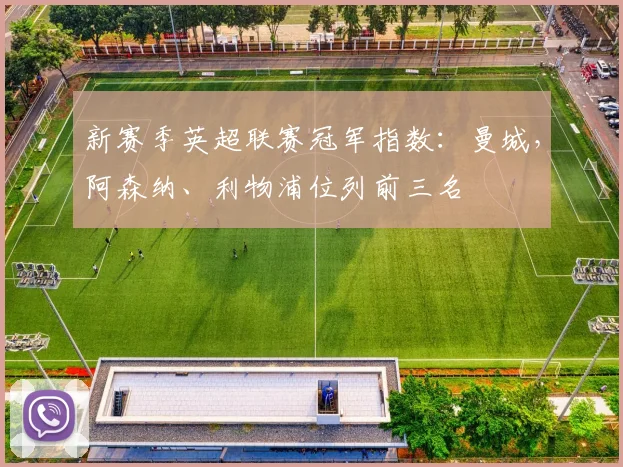 新赛季英超联赛冠军指数：曼城，阿森纳、利物浦位列前三名