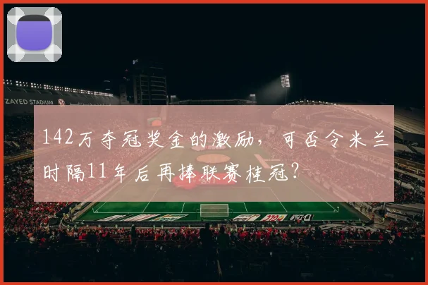142万夺冠奖金的激励，可否令米兰时隔11年后再捧联赛桂冠？