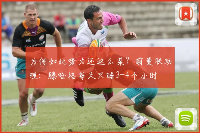 为何如此努力还这么菜？前曼联助理：滕哈格每天只睡3-4个小时