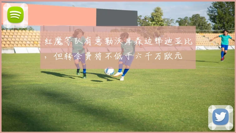 红魔等队有意勒沃库森边锋迪亚比，但转会费将不低于六千万欧元