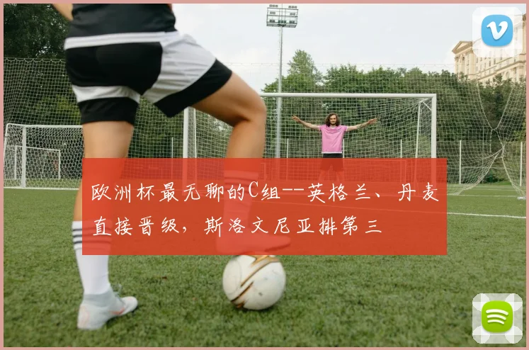欧洲杯最无聊的C组--英格兰、丹麦直接晋级，斯洛文尼亚排第三