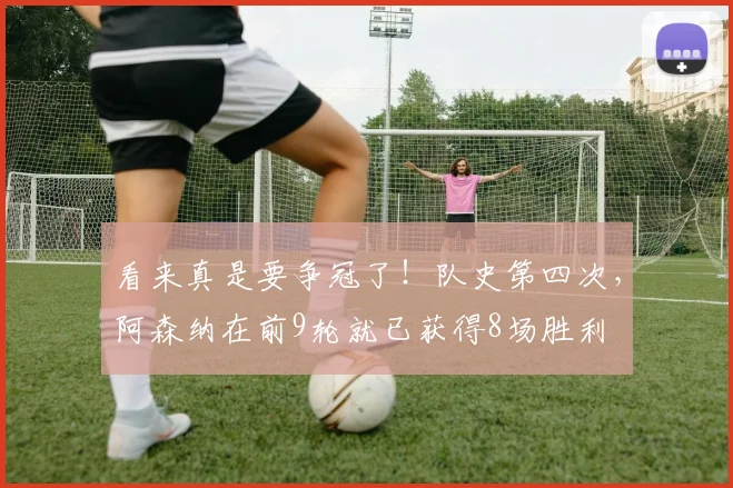 看来真是要争冠了！队史第四次，阿森纳在前9轮就已获得8场胜利