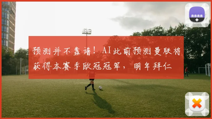 预测并不靠谱！AI此前预测曼联将获得本赛季欧冠冠军，明年拜仁