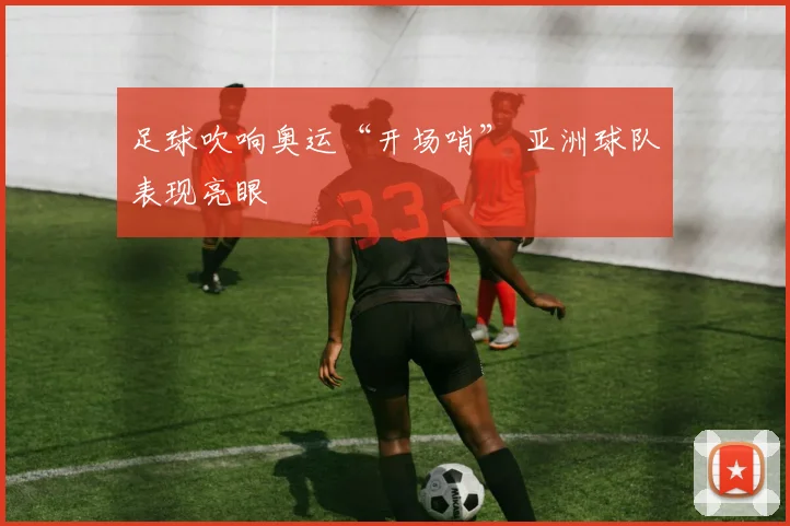 足球吹响奥运“开场哨” 亚洲球队表现亮眼