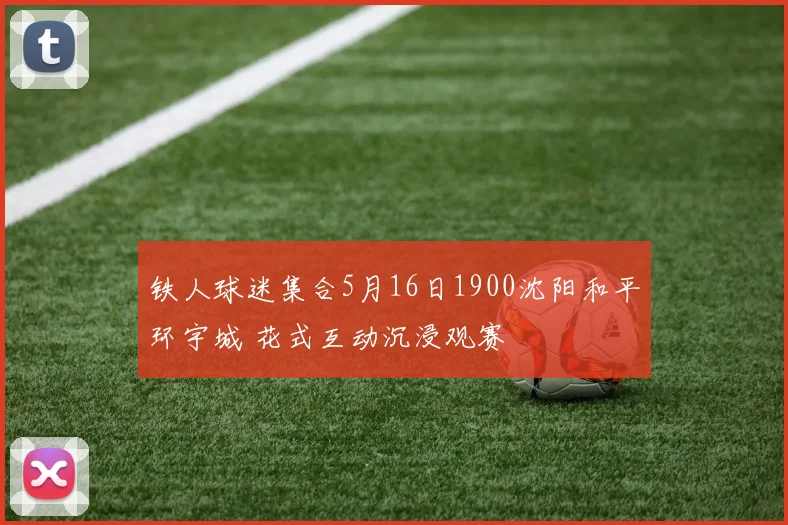 铁人球迷集合5月16日1900沈阳和平环宇城 花式互动沉浸观赛