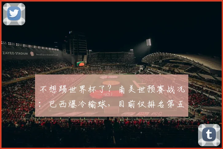 不想踢世界杯了？南美世预赛战况：巴西爆冷输球，目前仅排名第五