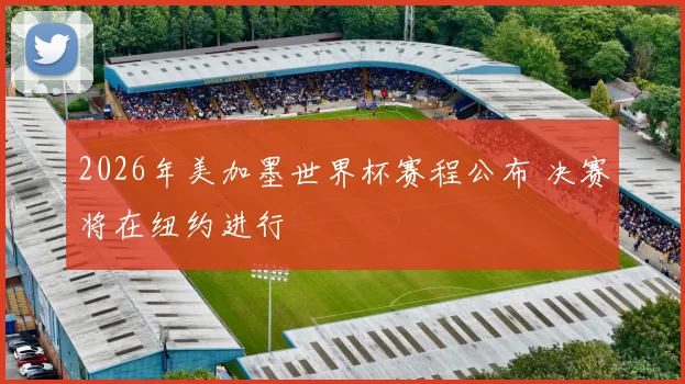 2026年美加墨世界杯赛程公布 决赛将在纽约进行