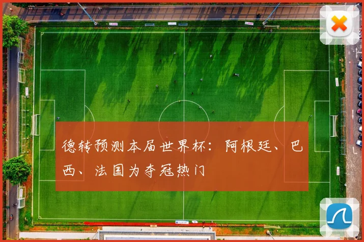 德转预测本届世界杯：阿根廷、巴西、法国为夺冠热门