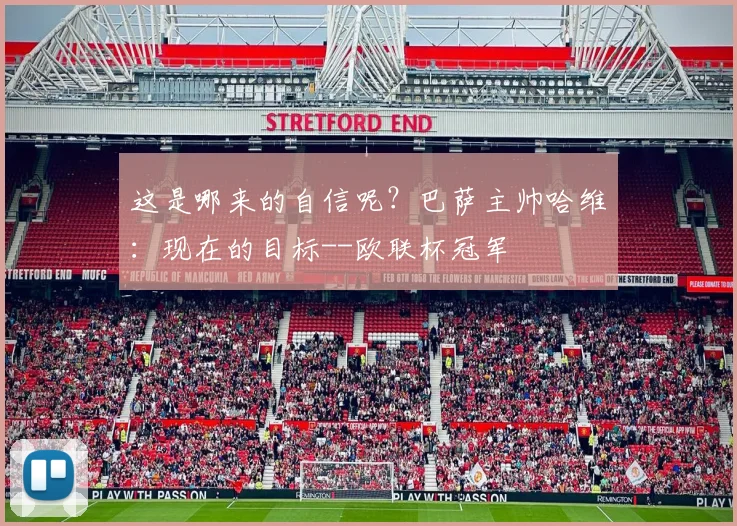 这是哪来的自信呢？巴萨主帅哈维：现在的目标--欧联杯冠军