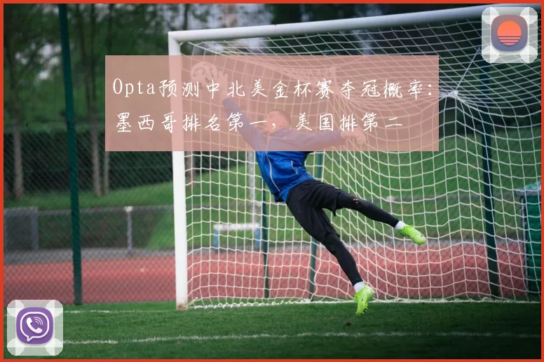 Opta预测中北美金杯赛夺冠概率：墨西哥排名第一，美国排第二