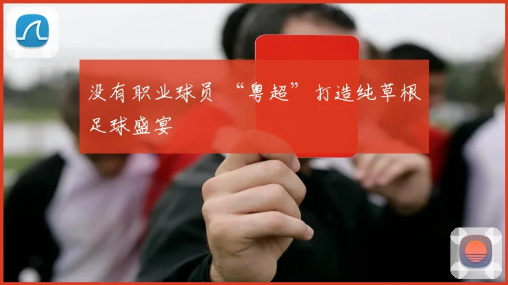 没有职业球员 “粤超”打造纯草根足球盛宴