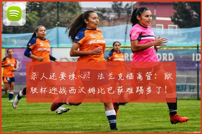 杀人还要诛心！法兰克福高管：欧联杯迎战西汉姆比巴萨难踢多了！