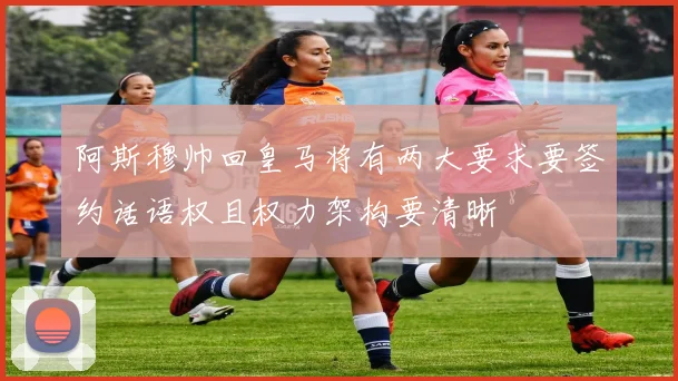 阿斯穆帅回皇马将有两大要求要签约话语权且权力架构要清晰
