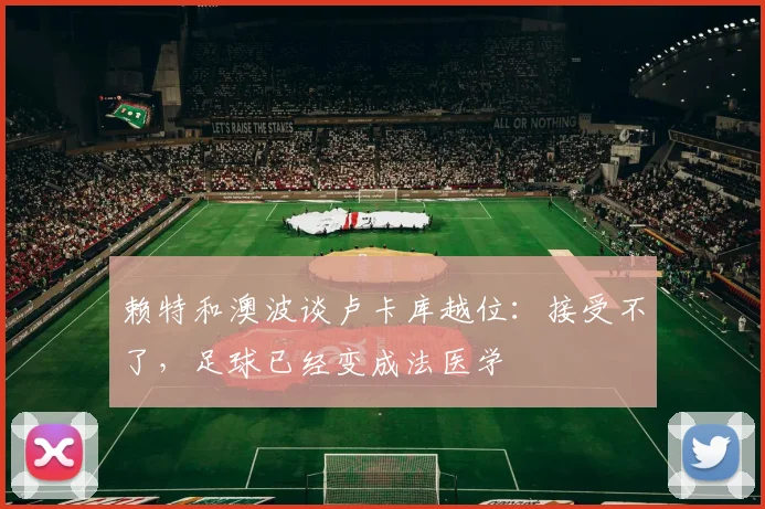 赖特和澳波谈卢卡库越位：接受不了，足球已经变成法医学