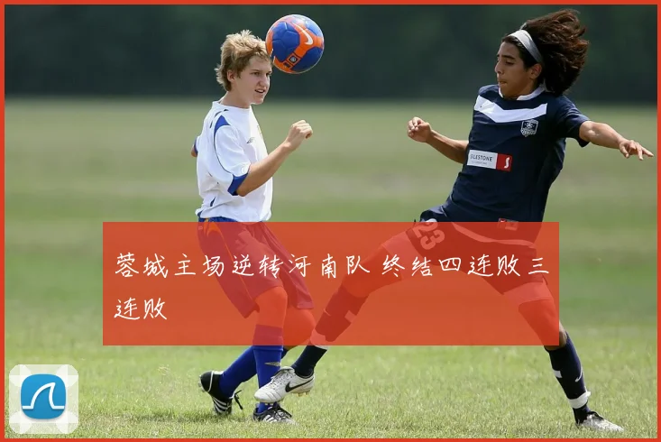蓉城主场逆转河南队 终结四连败三连败