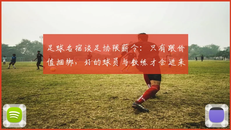 足球名宿谈足协限薪令：只有跟价值捆绑，好的球员与教练才会进来