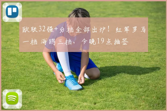 欧联32强+分档全部出炉！红军罗马一档 海鸥三档，今晚19点抽签