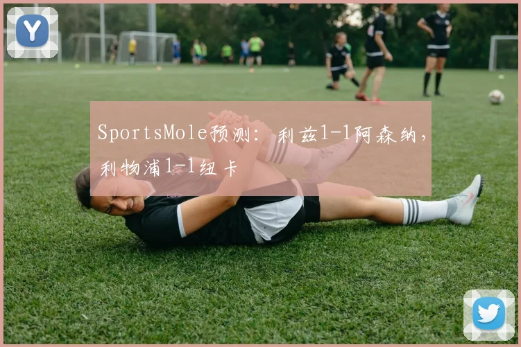 SportsMole预测：利兹1-1阿森纳，利物浦1-1纽卡