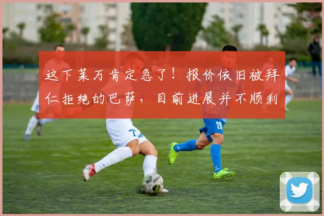 这下莱万肯定急了！报价依旧被拜仁拒绝的巴萨，目前进展并不顺利
