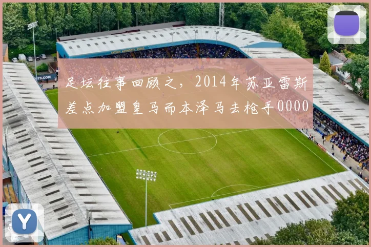 足坛往事回顾之，2014年苏亚雷斯差点加盟皇马而本泽马去枪手0000644