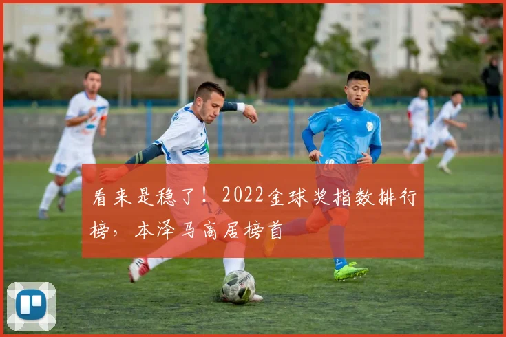 看来是稳了！2022金球奖指数排行榜，本泽马高居榜首