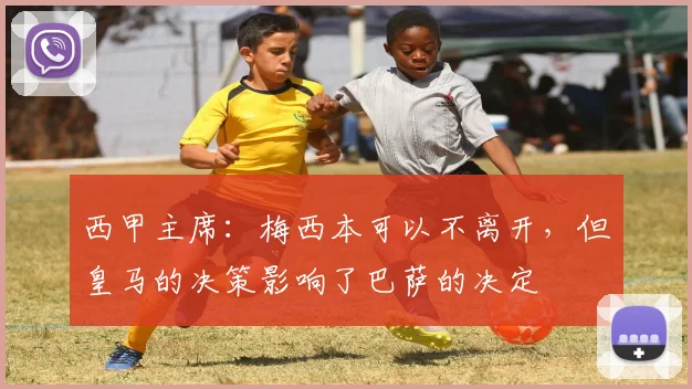 西甲主席：梅西本可以不离开，但皇马的决策影响了巴萨的决定