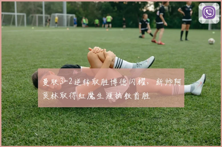 曼联3-2逆转取胜博德闪耀，新帅阿莫林取得红魔生涯执教首胜