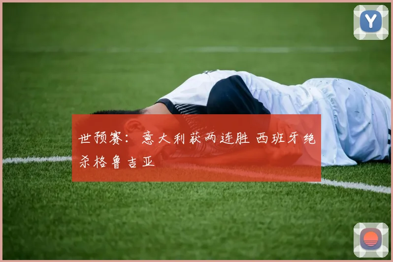 世预赛：意大利获两连胜 西班牙绝杀格鲁吉亚