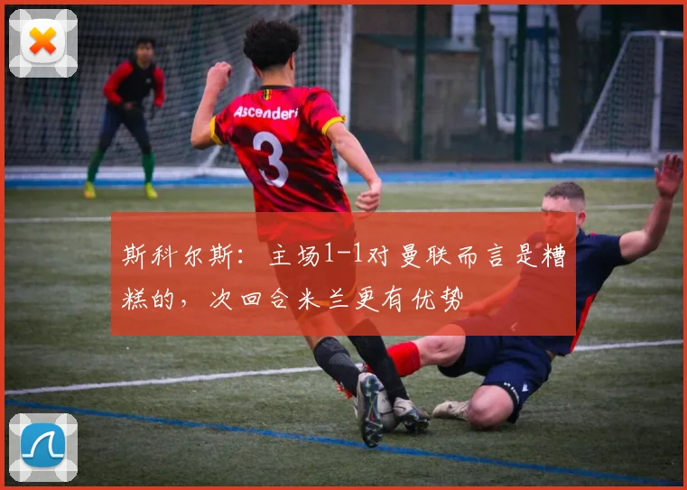 斯科尔斯：主场1-1对曼联而言是糟糕的，次回合米兰更有优势