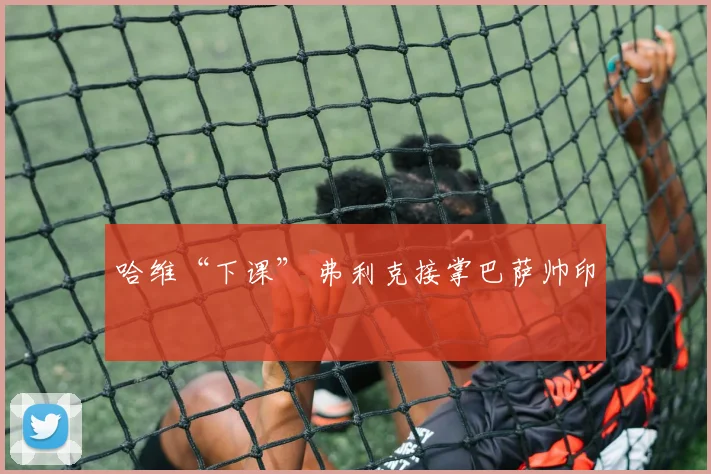 哈维“下课” 弗利克接掌巴萨帅印