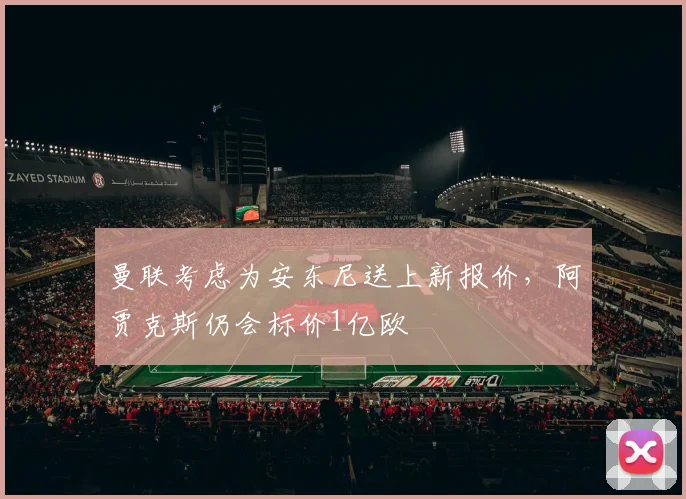 曼联考虑为安东尼送上新报价，阿贾克斯仍会标价1亿欧