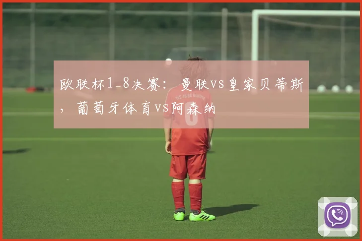 欧联杯1_8决赛：曼联vs皇家贝蒂斯，葡萄牙体育vs阿森纳