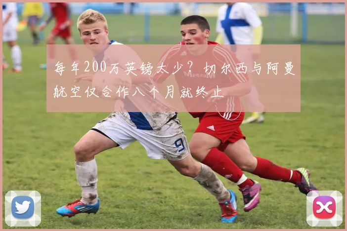 每年200万英镑太少？切尔西与阿曼航空仅合作八个月就终止