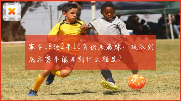 赛季18场2平16负仍未赢球，狼队到底本赛季能差到什么程度？