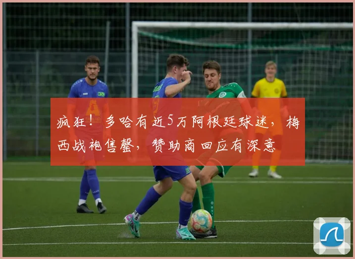 疯狂！多哈有近5万阿根廷球迷，梅西战袍售罄，赞助商回应有深意