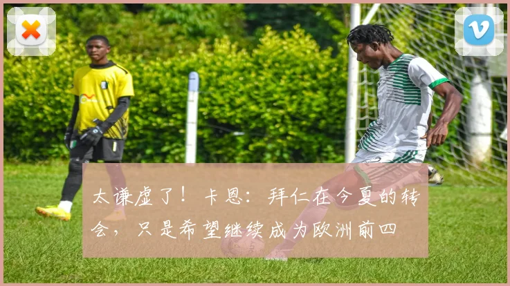 太谦虚了！卡恩：拜仁在今夏的转会，只是希望继续成为欧洲前四