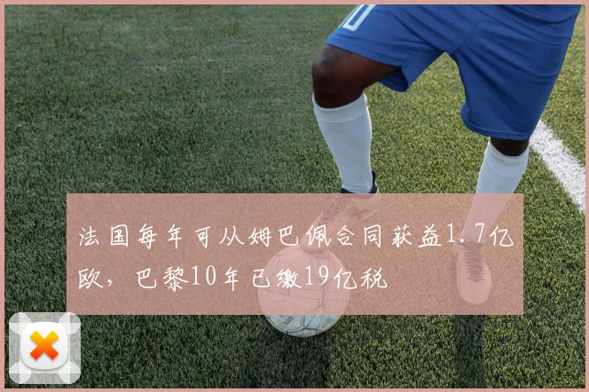 法国每年可从姆巴佩合同获益1.7亿欧，巴黎10年已缴19亿税