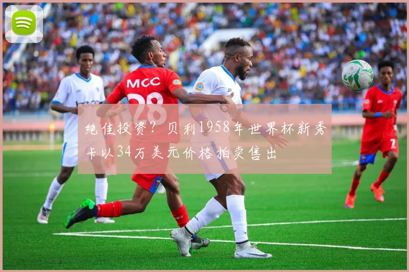 绝佳投资？贝利1958年世界杯新秀卡以34万美元价格拍卖售出