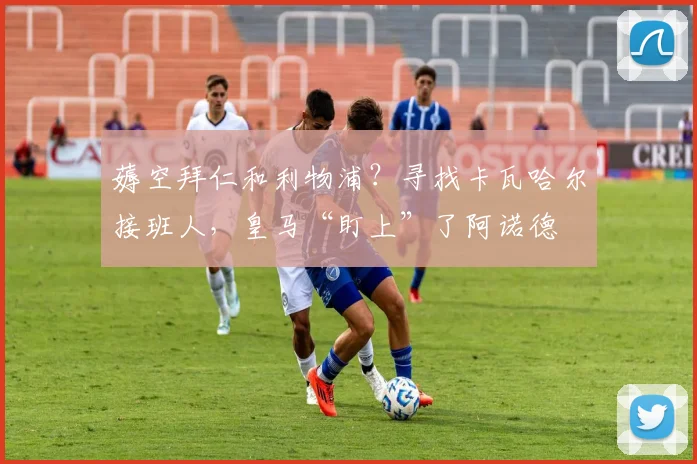 薅空拜仁和利物浦？寻找卡瓦哈尔接班人，皇马“盯上”了阿诺德